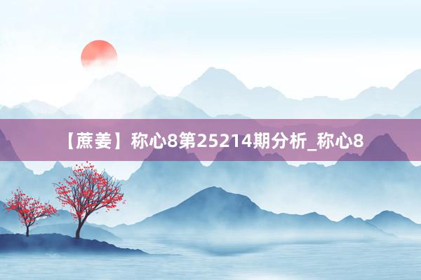 【蔗姜】称心8第25214期分析_称心8
