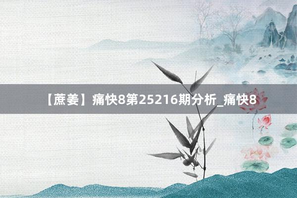 【蔗姜】痛快8第25216期分析_痛快8