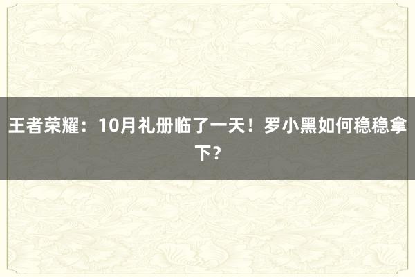 王者荣耀:10月礼册临了一天!罗小黑如何稳稳拿下?